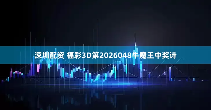 深圳配资 福彩3D第2026048牛魔王中奖诗