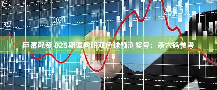 巨富配资 025期谭向阳双色球预测奖号：杀六码参考