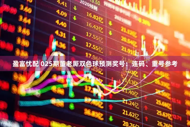 盈富忧配 025期董老厮双色球预测奖号：连码、重号参考