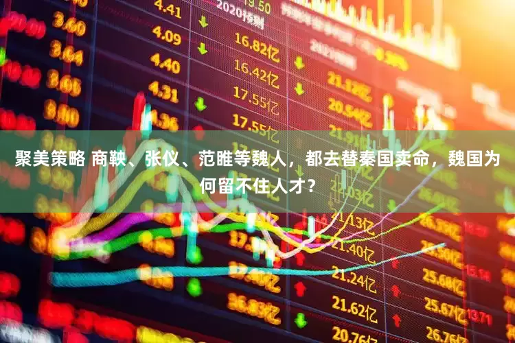 聚美策略 商鞅、张仪、范睢等魏人，都去替秦国卖命，魏国为何留不住人才？